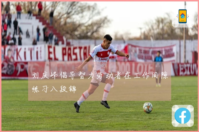 刘庆峰倡导智力劳动者在工作间隙练习八段锦