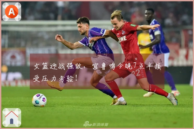 女篮迎战强敌，宫鲁鸣今晚7点半接受压力考验！