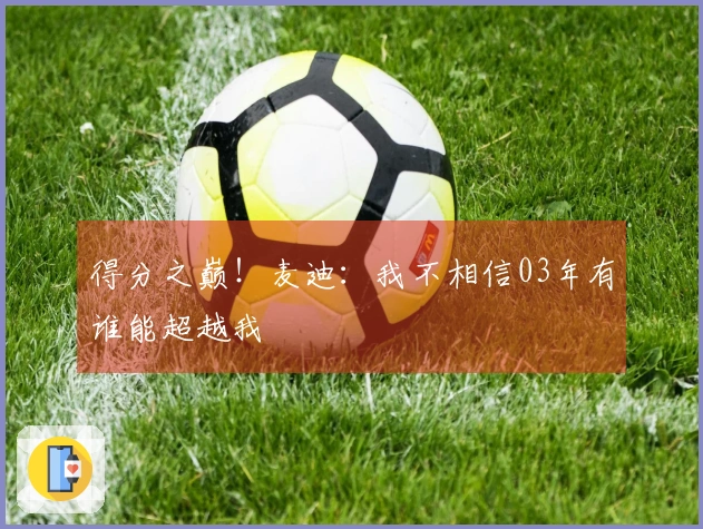 得分之巅！麦迪：我不相信03年有谁能超越我