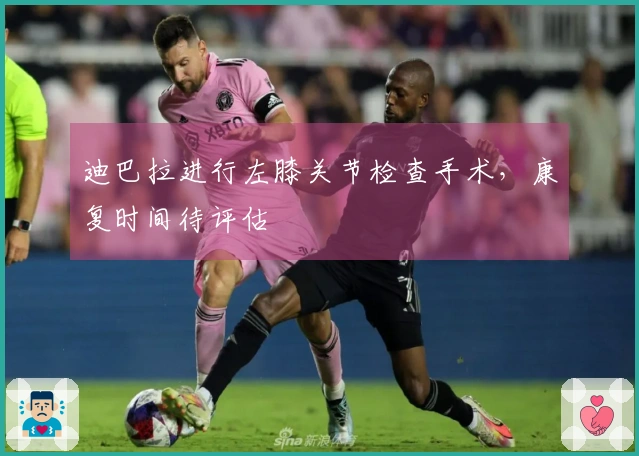 迪巴拉进行左膝关节检查手术，康复时间待评估