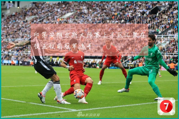 印第安维尔斯大师赛上半区汇聚在役五位前冠军选手