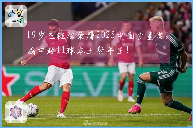 19岁王钰栋荣膺2025中国金童奖，成中超11球本土射手王！