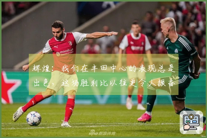 辉煌：我们在丰田中心的表现总是出色，这场胜利比以往更令人振奋