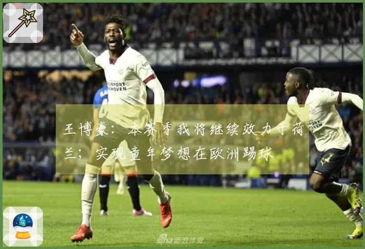 王博豪：本赛季我将继续效力于荷兰；实现童年梦想在欧洲踢球