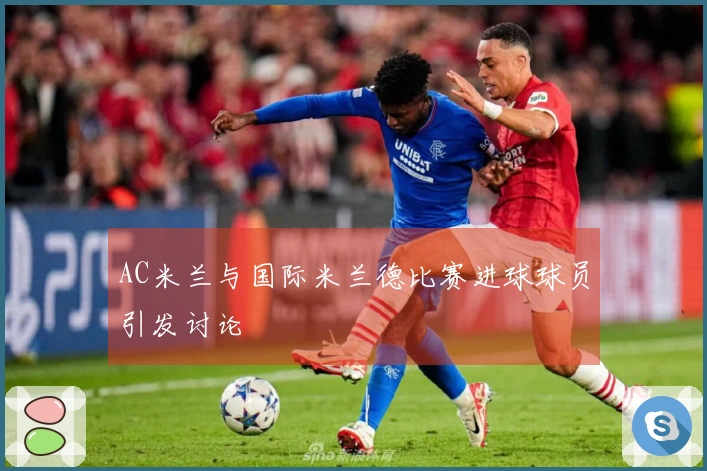 AC米兰与国际米兰德比赛进球球员引发讨论