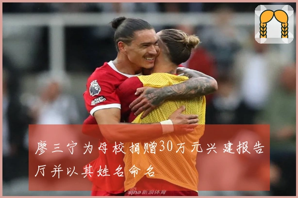 廖三宁为母校捐赠30万元兴建报告厅并以其姓名命名