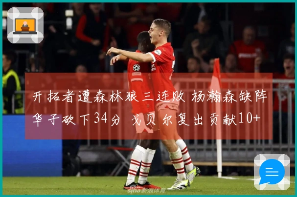 开拓者遭森林狼三连败 杨瀚森缺阵华子砍下34分 戈贝尔复出贡献10+19